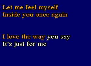 Let me feel myself
Inside you once again

I love the way you say
IFS just for me