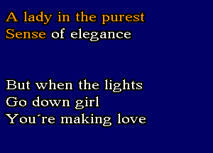 A lady in the purest
Sense of elegance

But when the lights
Go down girl

YouTe making love