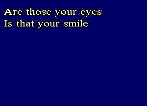 Are those your eyes
13 that your smile