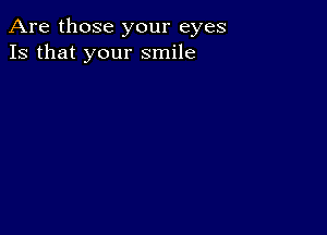 Are those your eyes
13 that your smile