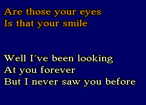 Are those your eyes
13 that your smile

XVell I've been looking
At you forever
But I never saw you before