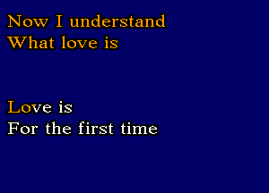 Now I understand
XVhat love is

Love is
For the first time