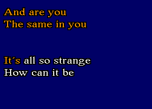 And are you
The same in you

IFS all so strange
How can it be