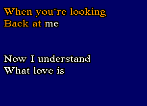 When you're looking
Back at me

Now I understand
What love is