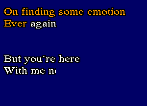 0n finding some emotion
Ever again

But you're here
With me nu