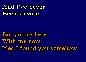 And I've never
Been so sure

But you're here
With me now

Yes I found you somehow