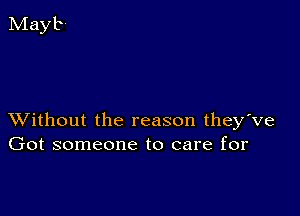 XVithout the reason they've
Got someone to care for