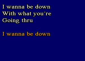 I wanna be down
XVith what you're
Going thru

I wanna be down