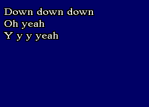 Down down down
Oh yeah
Y y y yeah