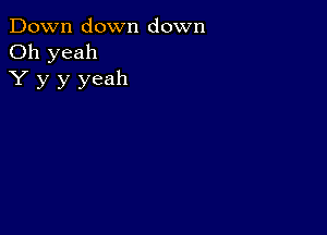 Down down down
Oh yeah
Y y y yeah