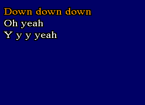 Down down down
Oh yeah
Y y y yeah