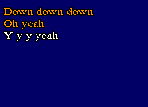 Down down down
Oh yeah
Y y y yeah