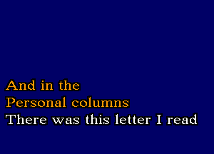 And in the
Personal columns
There was this letter I read