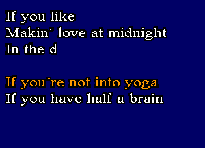 If you like
Makin' love at midnight
In the d

If you're not into yoga
If you have half a brain