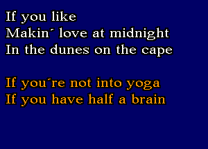 If you like
Makin' love at midnight
In the dunes on the cape

If you're not into yoga
If you have half a brain