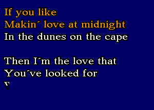 If you like
Makin' love at midnight
In the dunes on the cape

Then I'm the love that

You've looked for
V