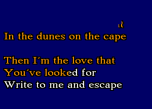 1t
In the dunes 0n the cape

Then I'm the love that
You've looked for
Write to me and escape