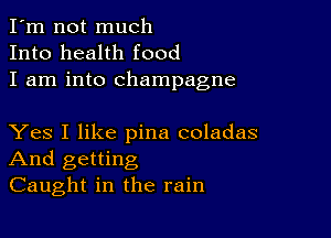 I'm not much
Into health food
I am into champagne

Yes I like pina coladas
And getting
Caught in the rain