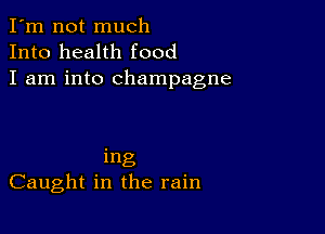 I'm not much
Into health food
I am into champagne

ing
Caught in the rain