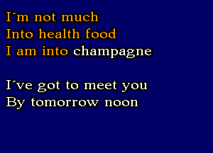 I'm not much
Into health food
I am into champagne

I ve got to meet you
By tomorrow noon