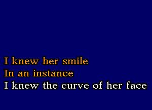 I knew her smile
In an instance
I knew the curve of her face