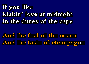 If you like
Makin' love at midnight
In the dunes of the cape

And the feel of the ocean
And the taste of champagne