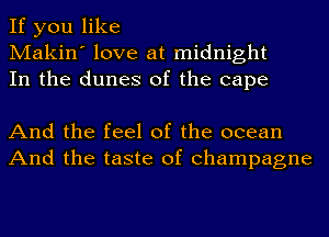 If you like
Makin' love at midnight
In the dunes of the cape

And the feel of the ocean
And the taste of champagne