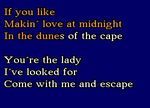 If you like
Makin' love at midnight
In the dunes of the cape

You're the lady
I've looked for
Come with me and escape