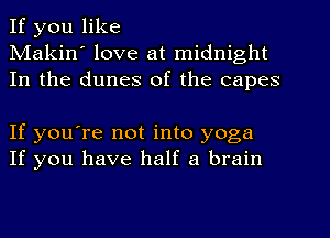 If you like
Makin' love at midnight
In the dunes of the capes

If you're not into yoga
If you have half a brain