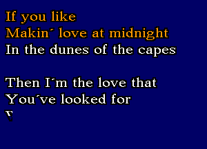 If you like
Makin' love at midnight
In the dunes of the capes

Then I'm the love that

You've looked for
V