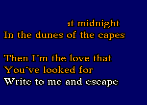 it midnight
In the dunes of the capes

Then I'm the love that
You've looked for
Write to me and escape