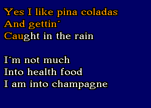 Yes I like pina coladas
And gettin'
Caught in the rain

I m not much
Into health food
I am into champagne