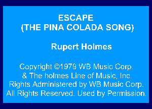 ESCAPE
(THE FINA COLADA SONG)

Rupert Holmes

Copyright Q1979 WB Music Corp.

81 The holmes Line of Music, Inc.
Rights Administered by WB Music Corp.
All Rights Reserved. Used by Permission.