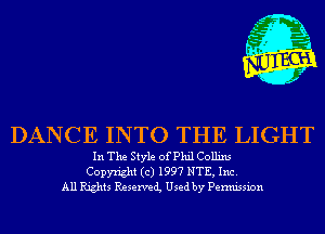 DANCE INTO THE LIGHT

In The Style of Phil Collins
Copyright (c) 1997 NTE, Inc.
All Rights Reservei Used by Permission