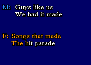 M2 Guys like us
XVe had it made

F2 Songs that made
The hit parade