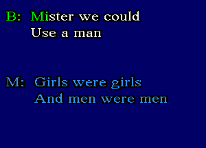 B2 Mister we could
Use a man

M2 Girls were girls
And men were men