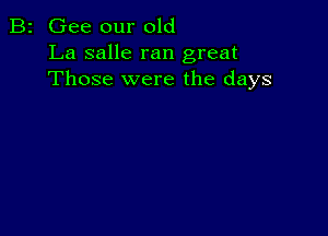 B2 Gee our old
La salle ran great
Those were the days