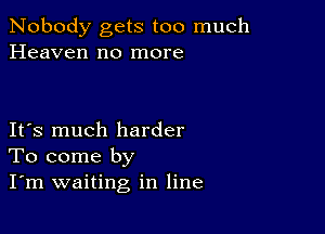 Nobody gets too much
Heaven no more

IFS much harder
To come by
I'm waiting in line