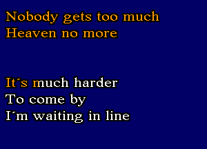 Nobody gets too much
Heaven no more

IFS much harder
To come by
I'm waiting in line