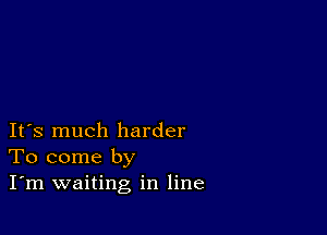 IFS much harder
To come by
I'm waiting in line