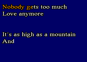 Nobody gets too much
Love anymore

IFS as high as a mountain
And