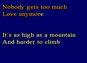 Nobody gets too much
Love anymore

IFS as high as a mountain
And harder to climb