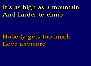 It's as high as a mountain
And harder to climb

Nobody gets too much
Love anymore