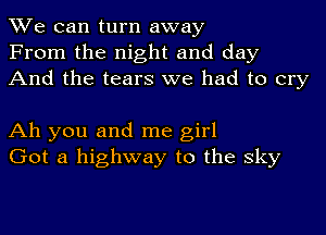 We can turn away
From the night and day
And the tears we had to cry

Ah you and me girl
Got a highway to the sky