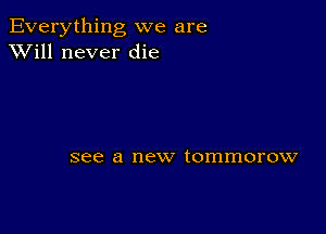 Everything we are
XVill never die

see a new tommorow