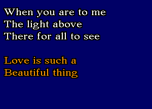 When you are to me
The light above
There for all to see

Love is such a
Beautiful thing