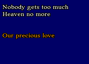 Nobody gets too much
Heaven no more

Our precious love