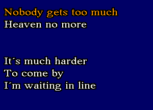 Nobody gets too much
Heaven no more

IFS much harder
To come by
I'm waiting in line