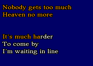 Nobody gets too much
Heaven no more

IFS much harder
To come by
I'm waiting in line