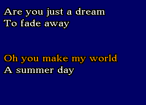 Are you just a dream
To fade away

Oh you make my world
A summer day